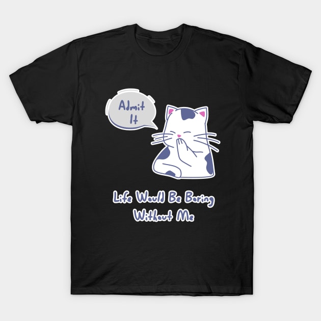 Admit It Life Would Be Boring Without Me, Funny Saying cat T-Shirt by TATOH